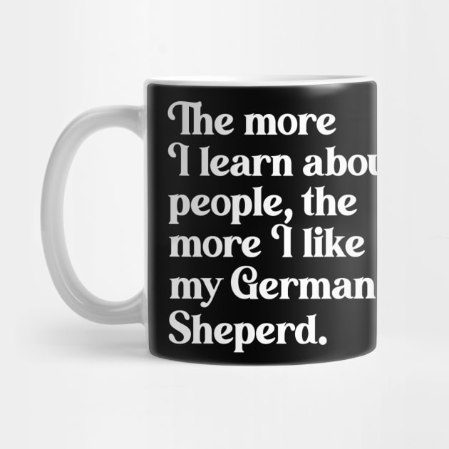 The More I Learn About People, the More I Like My German Shepherd by darklordpug